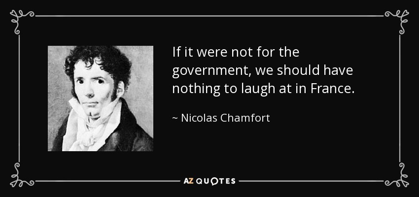 If it were not for the government, we should have nothing to laugh at in France. - Nicolas Chamfort