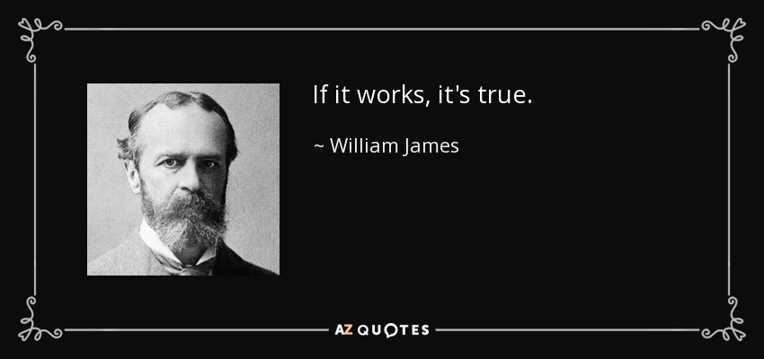 If it works, it's true. - William James