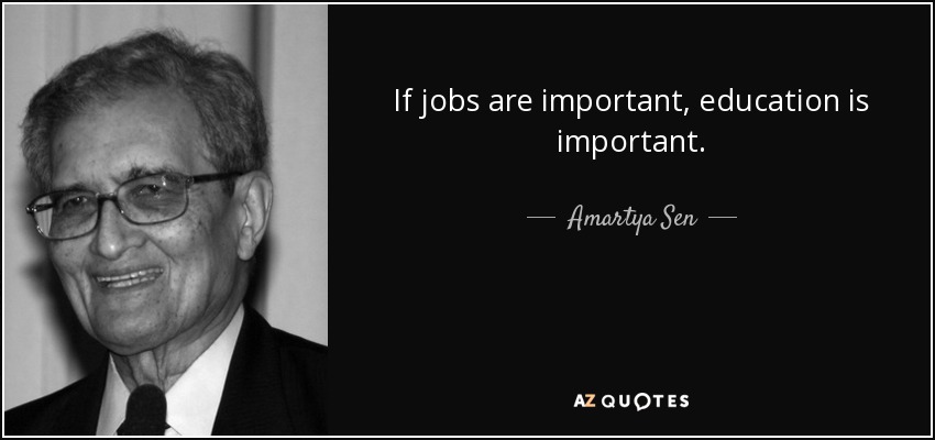 If jobs are important, education is important. - Amartya Sen