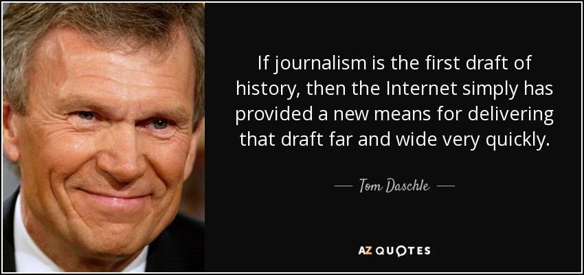 If journalism is the first draft of history, then the Internet simply has provided a new means for delivering that draft far and wide very quickly. - Tom Daschle