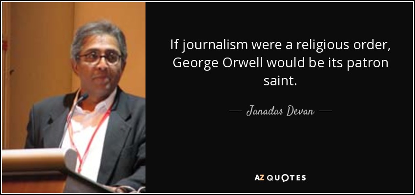 If journalism were a religious order, George Orwell would be its patron saint. - Janadas Devan