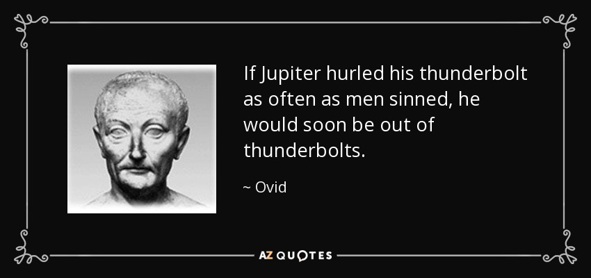 If Jupiter hurled his thunderbolt as often as men sinned, he would soon be out of thunderbolts. - Ovid