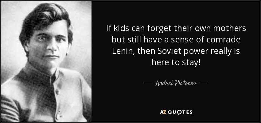 If kids can forget their own mothers but still have a sense of comrade Lenin, then Soviet power really is here to stay! - Andrei Platonov