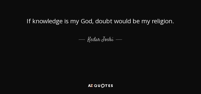If knowledge is my God, doubt would be my religion. - Kedar Joshi