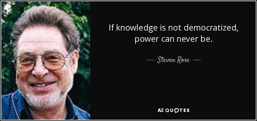 If knowledge is not democratized, power can never be. - Steven Rose