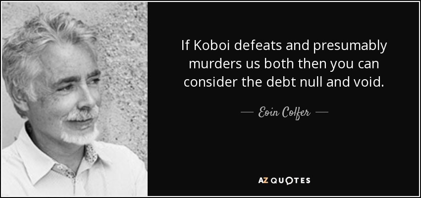 If Koboi defeats and presumably murders us both then you can consider the debt null and void. - Eoin Colfer