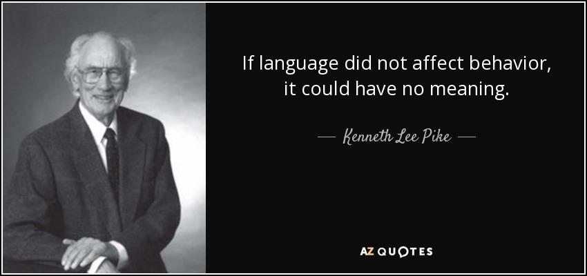 If language did not affect behavior, it could have no meaning. - Kenneth Lee Pike
