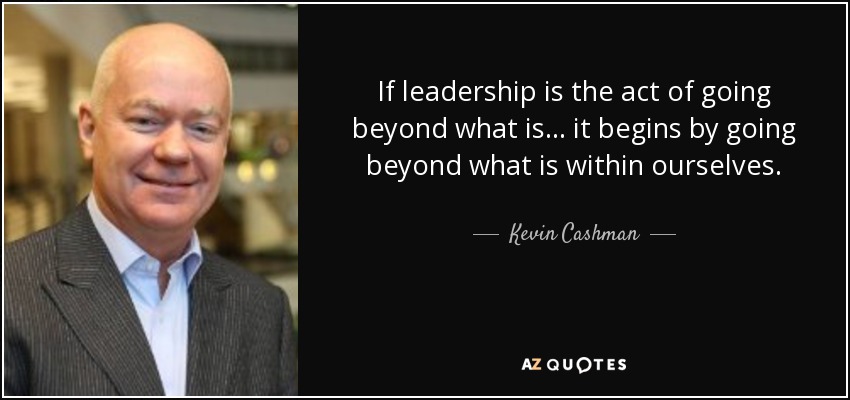 If leadership is the act of going beyond what is ... it begins by going beyond what is within ourselves. - Kevin Cashman