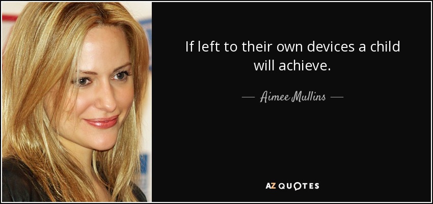 If left to their own devices a child will achieve. - Aimee Mullins
