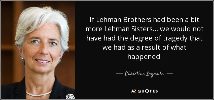 If Lehman Brothers had been a bit more Lehman Sisters ... we would not have had the degree of tragedy that we had as a result of what happened. - Christine Lagarde
