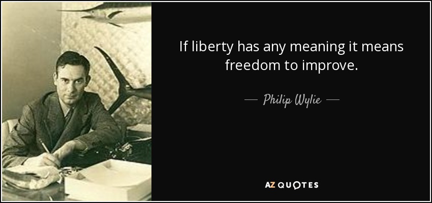 If liberty has any meaning it means freedom to improve. - Philip Wylie