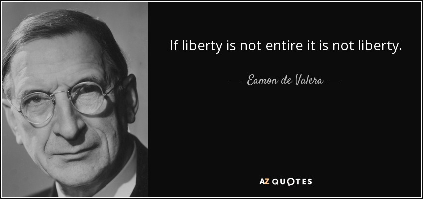 If liberty is not entire it is not liberty. - Eamon de Valera