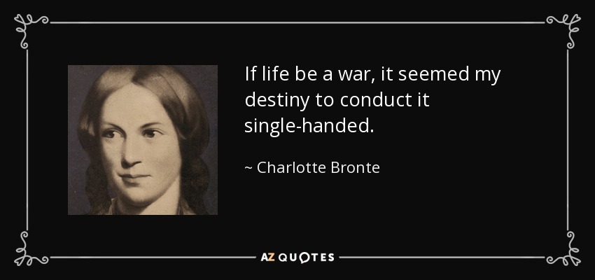 If life be a war, it seemed my destiny to conduct it single-handed. - Charlotte Bronte