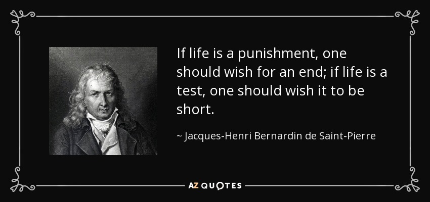 If life is a punishment, one should wish for an end; if life is a test, one should wish it to be short. - Jacques-Henri Bernardin de Saint-Pierre