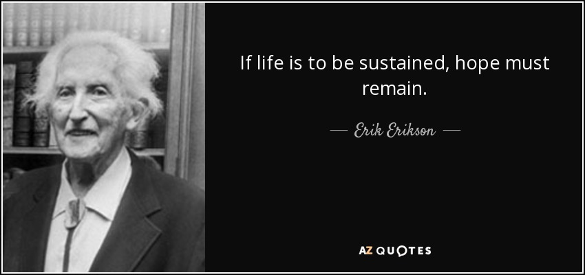 If life is to be sustained, hope must remain. - Erik Erikson