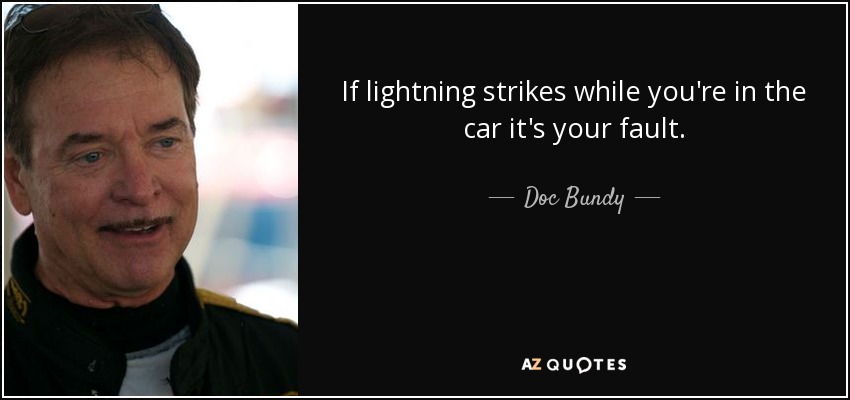 If lightning strikes while you're in the car it's your fault. - Doc Bundy
