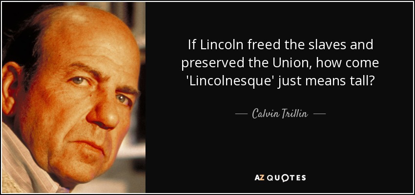 If Lincoln freed the slaves and preserved the Union, how come 'Lincolnesque' just means tall? - Calvin Trillin