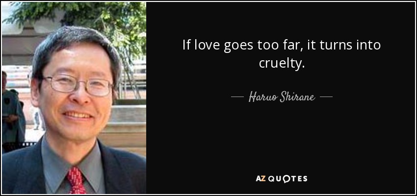 If love goes too far, it turns into cruelty. - Haruo Shirane