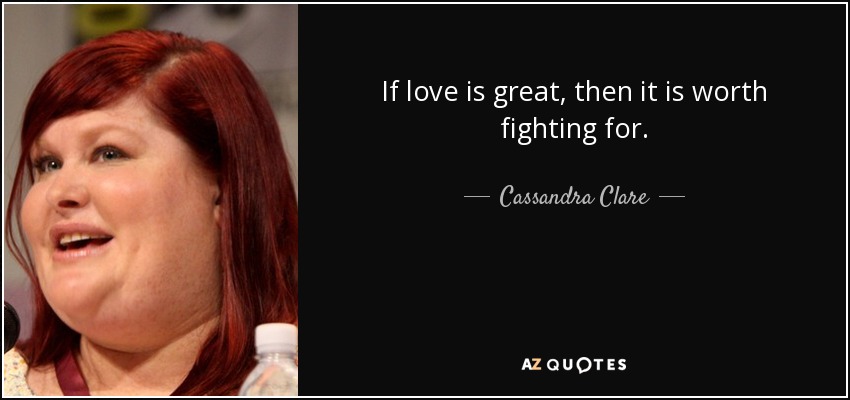 If love is great, then it is worth fighting for. - Cassandra Clare