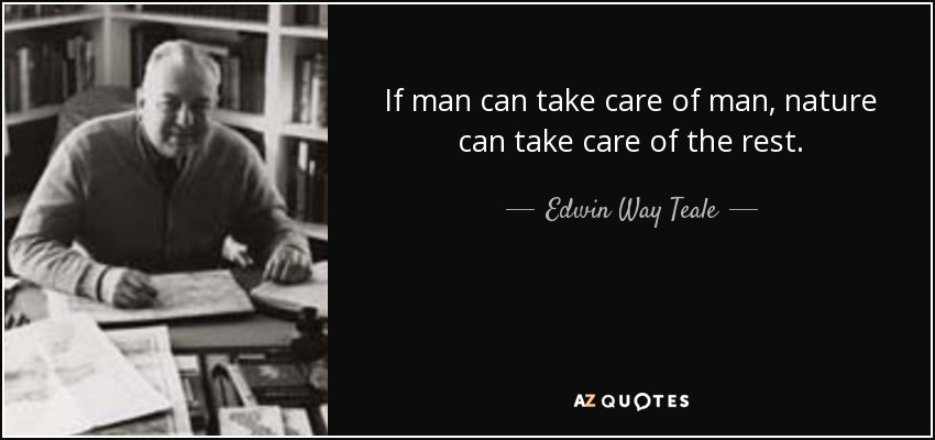 If man can take care of man, nature can take care of the rest. - Edwin Way Teale