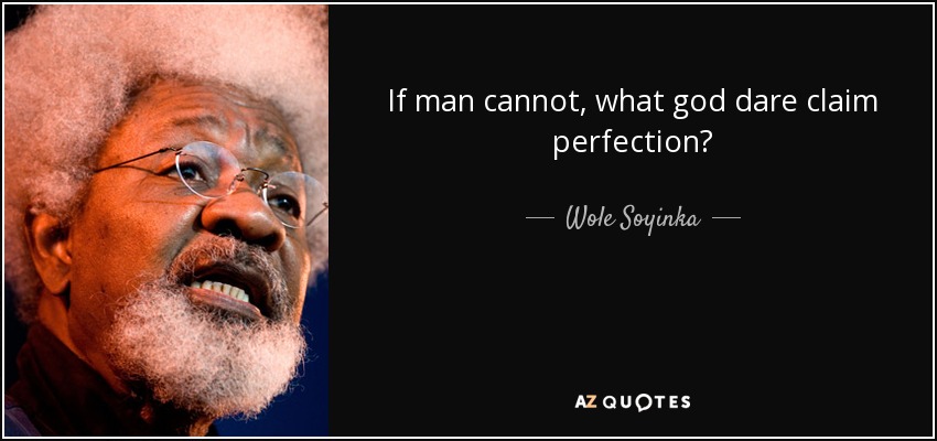 If man cannot, what god dare claim perfection? - Wole Soyinka