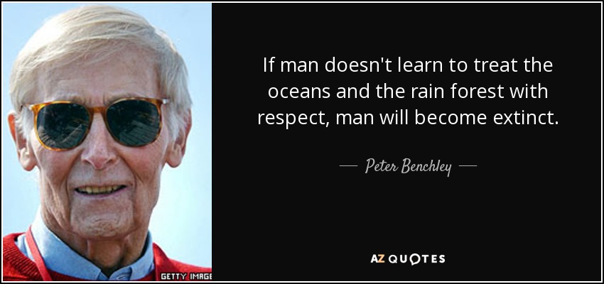 If man doesn't learn to treat the oceans and the rain forest with respect, man will become extinct. - Peter Benchley