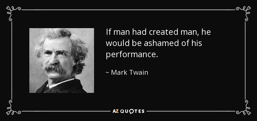 If man had created man, he would be ashamed of his performance. - Mark Twain