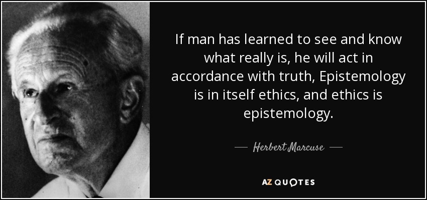 If man has learned to see and know what really is, he will act in accordance with truth, Epistemology is in itself ethics, and ethics is epistemology. - Herbert Marcuse