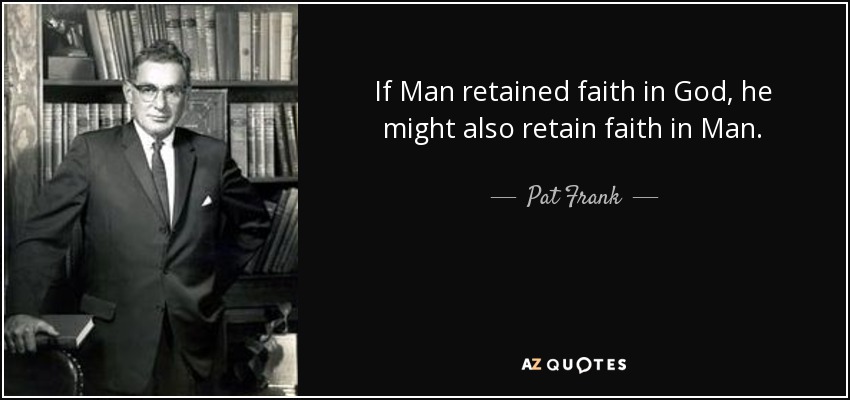 If Man retained faith in God, he might also retain faith in Man. - Pat Frank