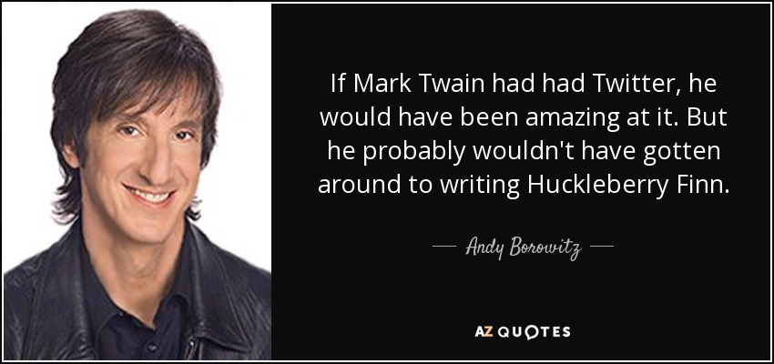 If Mark Twain had had Twitter, he would have been amazing at it. But he probably wouldn't have gotten around to writing Huckleberry Finn. - Andy Borowitz