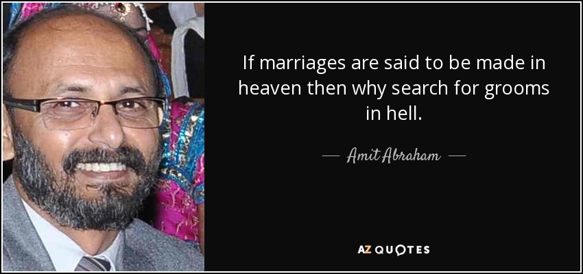 If marriages are said to be made in heaven then why search for grooms in hell. - Amit Abraham