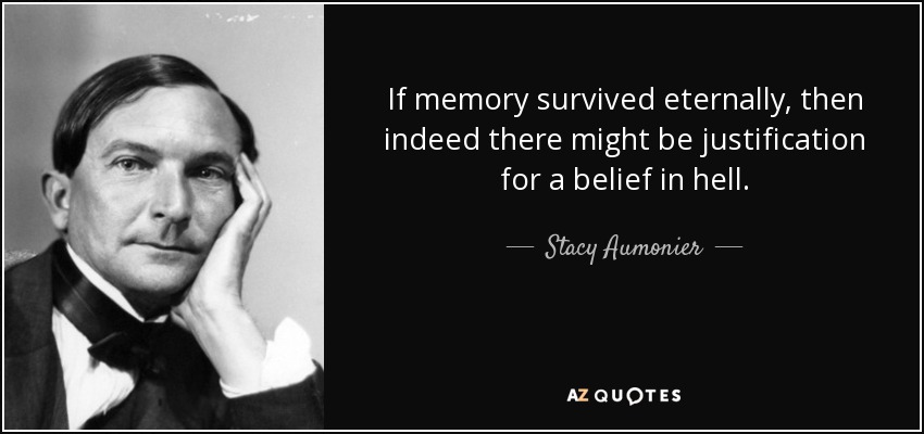 If memory survived eternally, then indeed there might be justification for a belief in hell. - Stacy Aumonier