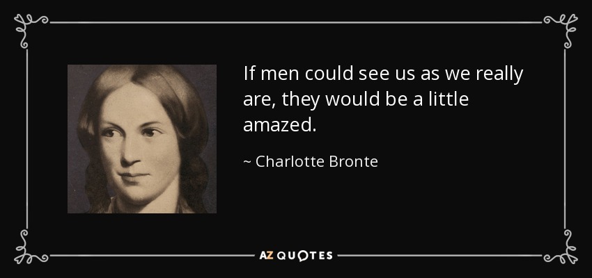 If men could see us as we really are, they would be a little amazed. - Charlotte Bronte