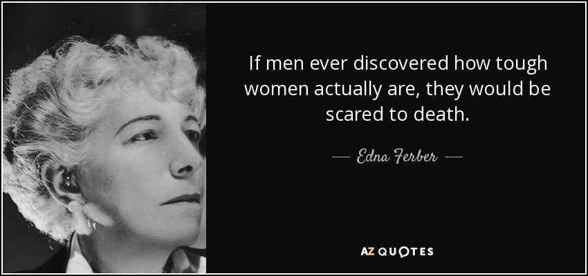 If men ever discovered how tough women actually are, they would be scared to death. - Edna Ferber