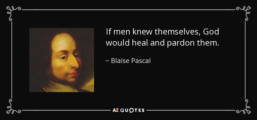 If men knew themselves, God would heal and pardon them. - Blaise Pascal