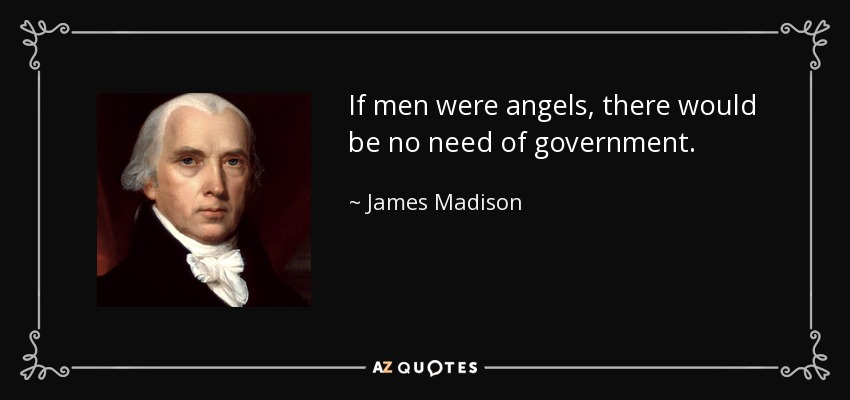 If men were angels, there would be no need of government. - James Madison