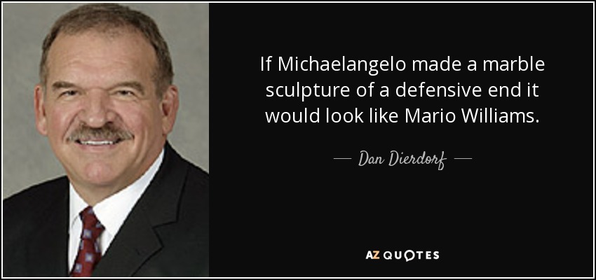 If Michaelangelo made a marble sculpture of a defensive end it would look like Mario Williams. - Dan Dierdorf