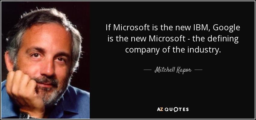 If Microsoft is the new IBM, Google is the new Microsoft - the defining company of the industry. - Mitchell Kapor