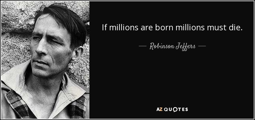 If millions are born millions must die. - Robinson Jeffers