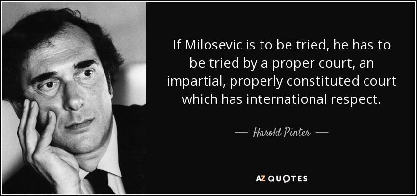If Milosevic is to be tried, he has to be tried by a proper court, an impartial, properly constituted court which has international respect. - Harold Pinter