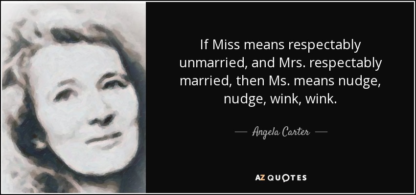 If Miss means respectably unmarried, and Mrs. respectably married, then Ms. means nudge, nudge, wink, wink. - Angela Carter