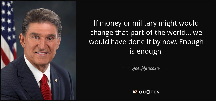 If money or military might would change that part of the world... we would have done it by now. Enough is enough. - Joe Manchin
