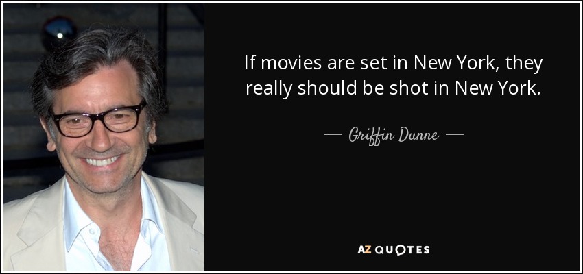 If movies are set in New York, they really should be shot in New York. - Griffin Dunne