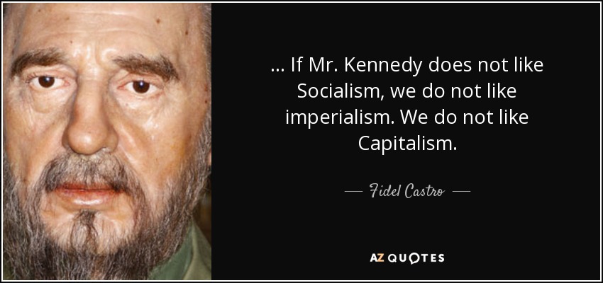 ... If Mr. Kennedy does not like Socialism, we do not like imperialism. We do not like Capitalism. - Fidel Castro