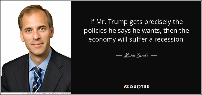 If Mr. Trump gets precisely the policies he says he wants, then the economy will suffer a recession. - Mark Zandi