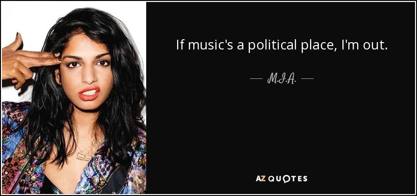 If music's a political place, I'm out. - M.I.A.