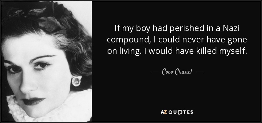 If my boy had perished in a Nazi compound, I could never have gone on living. I would have killed myself. - Coco Chanel