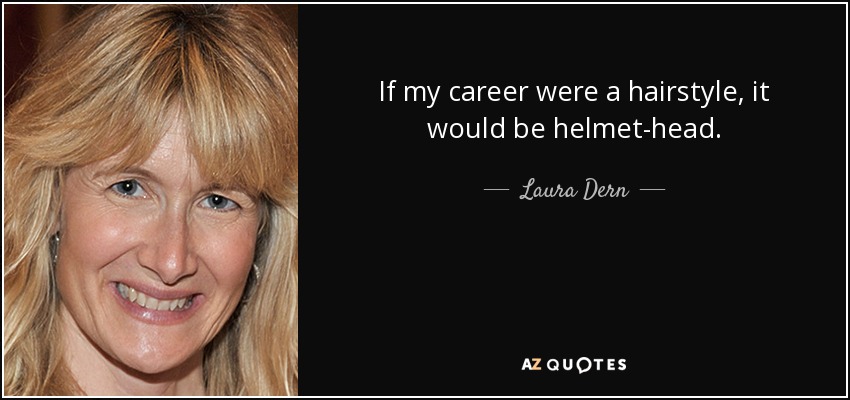 If my career were a hairstyle, it would be helmet-head. - Laura Dern