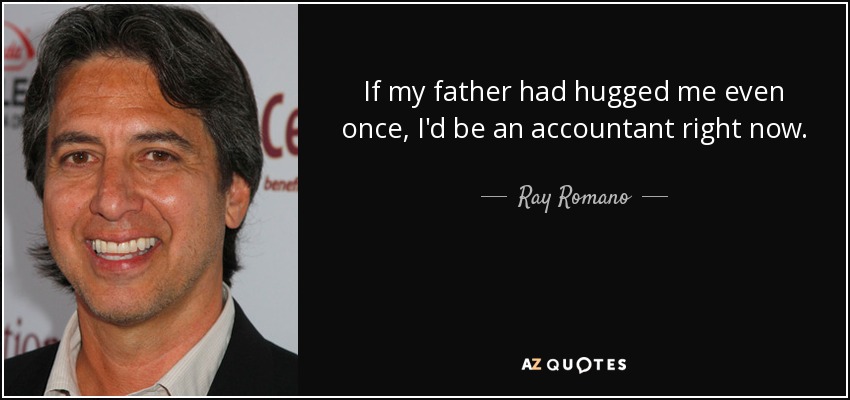 If my father had hugged me even once, I'd be an accountant right now. - Ray Romano