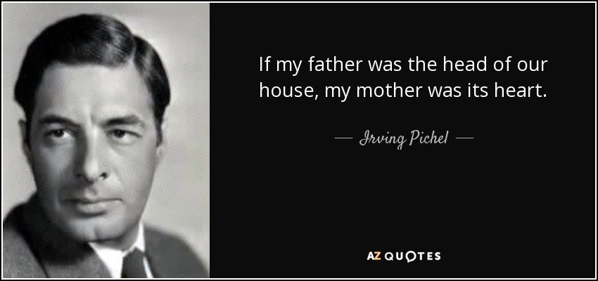 If my father was the head of our house, my mother was its heart. - Irving Pichel